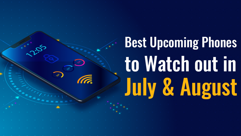 Best Upcoming Phones to Watch out in July & August