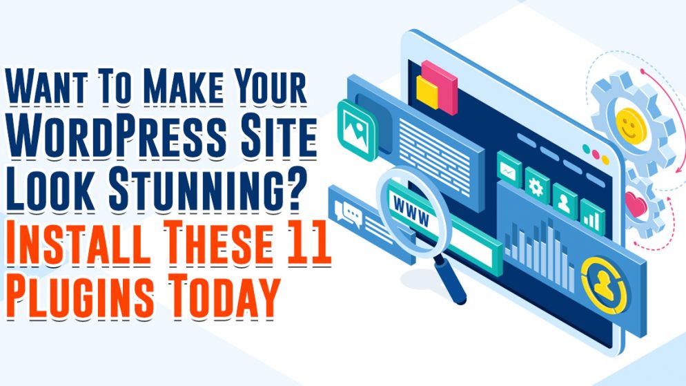 Want To Make Your WordPress Site Look Stunning? Install These 11 Plugins Today